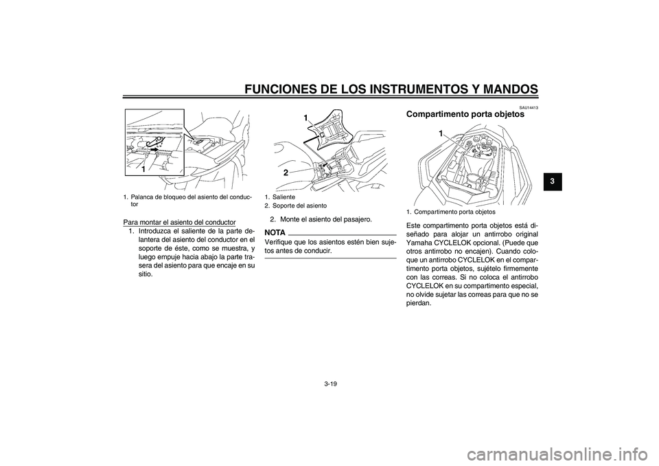YAMAHA FZ1 S 2009  Manuale de Empleo (in Spanish) FUNCIONES DE LOS INSTRUMENTOS Y MANDOS
3-19
3
Para montar el asiento del conductor1. Introduzca el saliente de la parte de-
lantera del asiento del conductor en el
soporte de éste, como se muestra, y