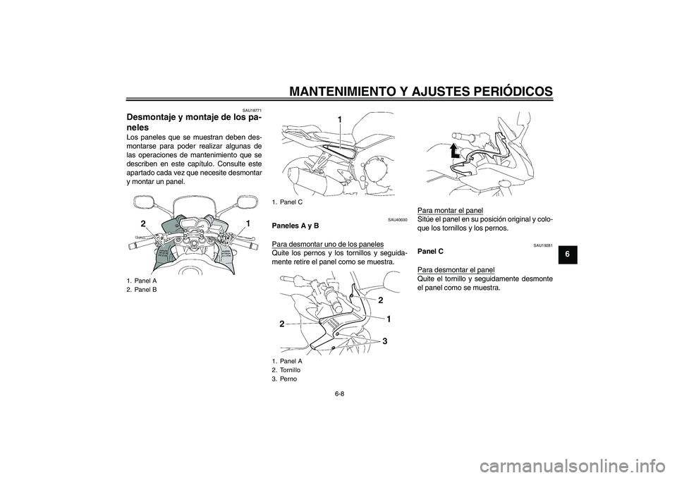 YAMAHA FZ1 S 2009  Manuale de Empleo (in Spanish) MANTENIMIENTO Y AJUSTES PERIÓDICOS
6-8
6
SAU18771
Desmontaje y montaje de los pa-
neles Los paneles que se muestran deben des-
montarse para poder realizar algunas de
las operaciones de mantenimiento