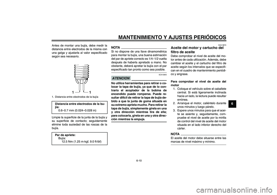YAMAHA FZ1 S 2009  Manuale de Empleo (in Spanish) MANTENIMIENTO Y AJUSTES PERIÓDICOS
6-10
6
Antes de montar una bujía, debe medir la
distancia entre electrodos de la misma con
una galga y ajustarla al valor especificado
según sea necesario.
Limpie
