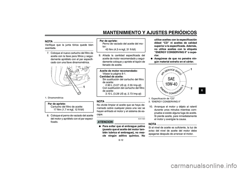 YAMAHA FZ1 S 2009  Manuale de Empleo (in Spanish) MANTENIMIENTO Y AJUSTES PERIÓDICOS
6-12
6
NOTAVerifique que la junta tórica quede bienasentada.
7. Coloque el nuevo cartucho del filtro de
aceite con la llave para filtros y segui-
damente apriétel