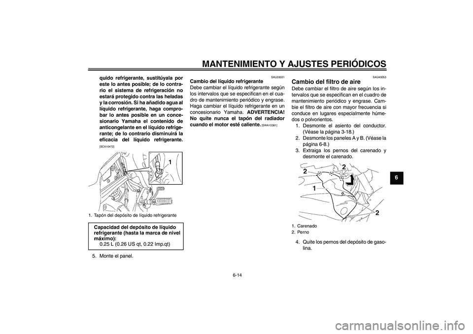 YAMAHA FZ1 S 2009  Manuale de Empleo (in Spanish) MANTENIMIENTO Y AJUSTES PERIÓDICOS
6-14
6
quido refrigerante, sustitúyala por
este lo antes posible; de lo contra-
rio el sistema de refrigeración no
estará protegido contra las heladas
y la corro