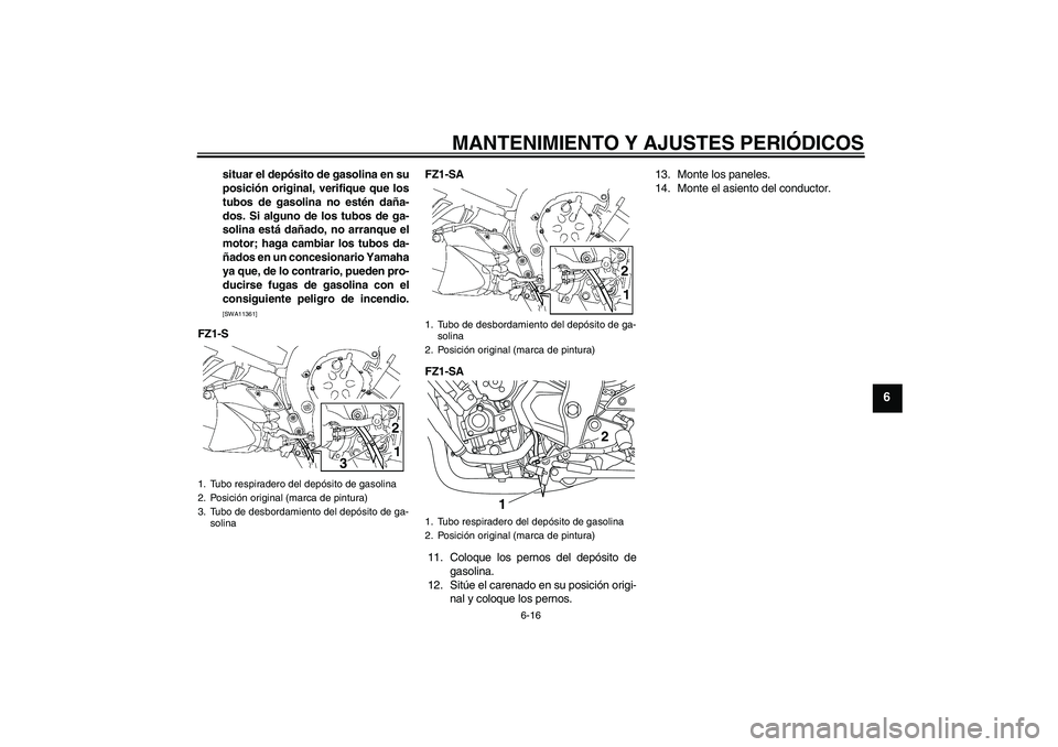 YAMAHA FZ1 S 2009  Manuale de Empleo (in Spanish) MANTENIMIENTO Y AJUSTES PERIÓDICOS
6-16
6
situar el depósito de gasolina en su
posición original, verifique que los
tubos de gasolina no estén daña-
dos. Si alguno de los tubos de ga-
solina est