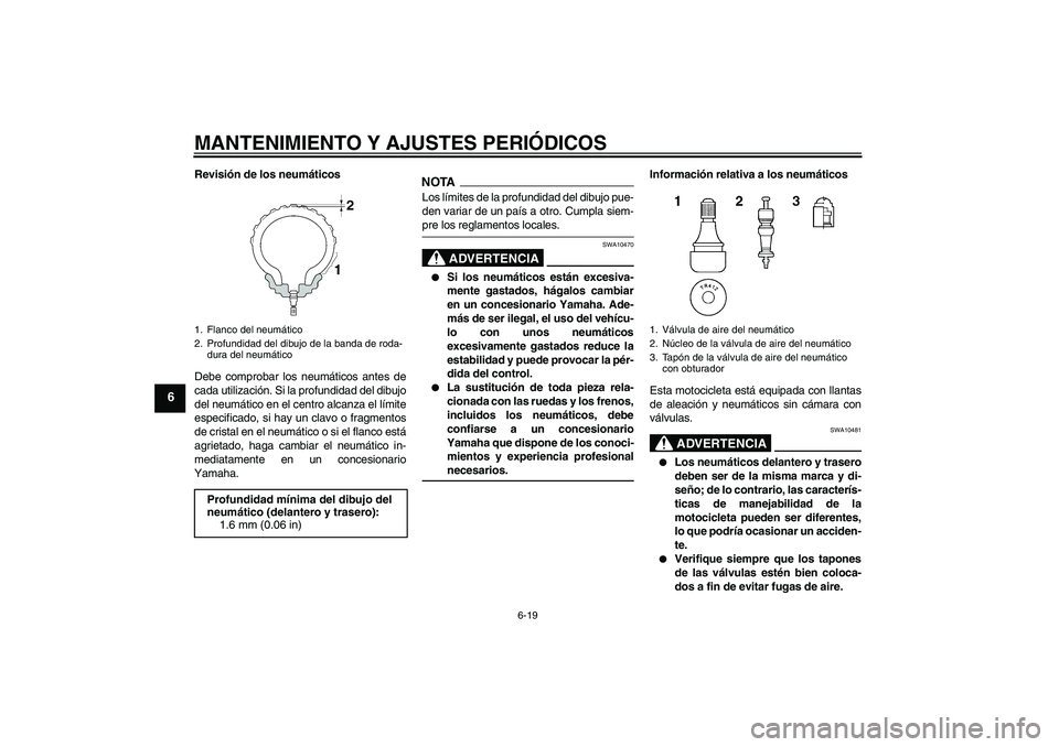 YAMAHA FZ1 S 2009  Manuale de Empleo (in Spanish) MANTENIMIENTO Y AJUSTES PERIÓDICOS
6-19
6
Revisión de los neumáticos
Debe comprobar los neumáticos antes de
cada utilización. Si la profundidad del dibujo
del neumático en el centro alcanza el l