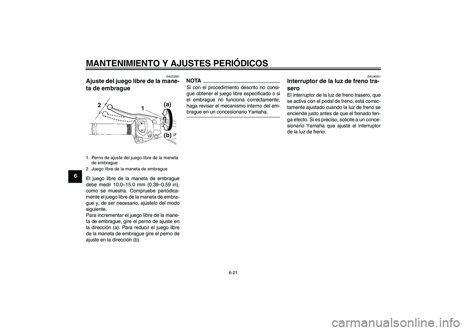 YAMAHA FZ1 S 2009  Manuale de Empleo (in Spanish) MANTENIMIENTO Y AJUSTES PERIÓDICOS
6-21
6
SAU22081
Ajuste del juego libre de la mane-
ta de embrague El juego libre de la maneta de embrague
debe medir 10.0–15.0 mm (0.39–0.59 in),
como se muestr