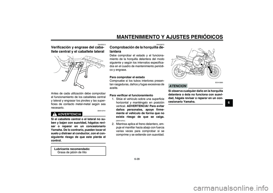 YAMAHA FZ1 S 2009 Manuale de Empleo (in Spanish) MANTENIMIENTO Y AJUSTES PERIÓDICOS
6-28
6
SAU23213
Verificación y engrase del caba-
llete central y el caballete lateral Antes de cada utilización debe comprobar
el funcionamiento de los caballetes YAMAHA FZ1 S 2009 Manuale de Empleo (in Spanish) MANTENIMIENTO Y AJUSTES PERIÓDICOS
6-28
6
SAU23213
Verificación y engrase del caba-
llete central y el caballete lateral Antes de cada utilización debe comprobar
el funcionamiento de los caballetes