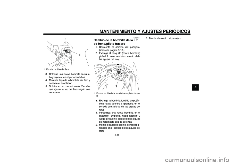 YAMAHA FZ1 S 2009  Manuale de Empleo (in Spanish) MANTENIMIENTO Y AJUSTES PERIÓDICOS
6-34
6
3. Coloque una nueva bombilla en su si-
tio y sujétela en el portabombillas.
4. Monte la tapa de la bombilla del faro y
conecte el acoplador.
5. Solicite a 