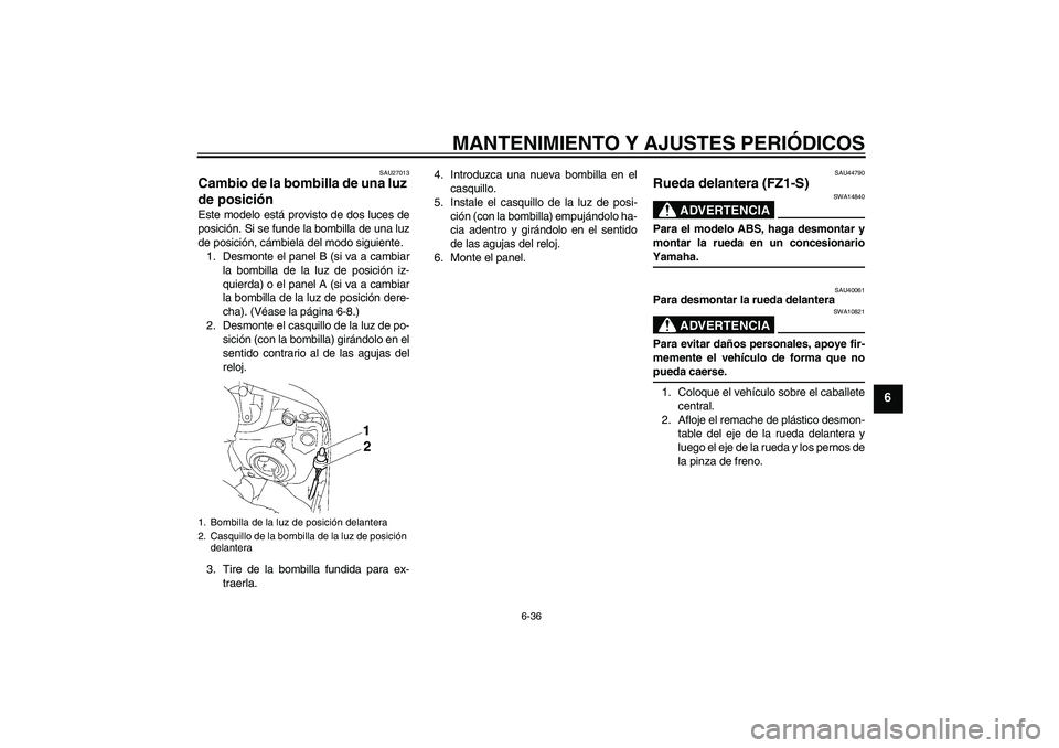 YAMAHA FZ1 S 2009  Manuale de Empleo (in Spanish) MANTENIMIENTO Y AJUSTES PERIÓDICOS
6-36
6
SAU27013
Cambio de la bombilla de una luz 
de posición Este modelo está provisto de dos luces de
posición. Si se funde la bombilla de una luz
de posición