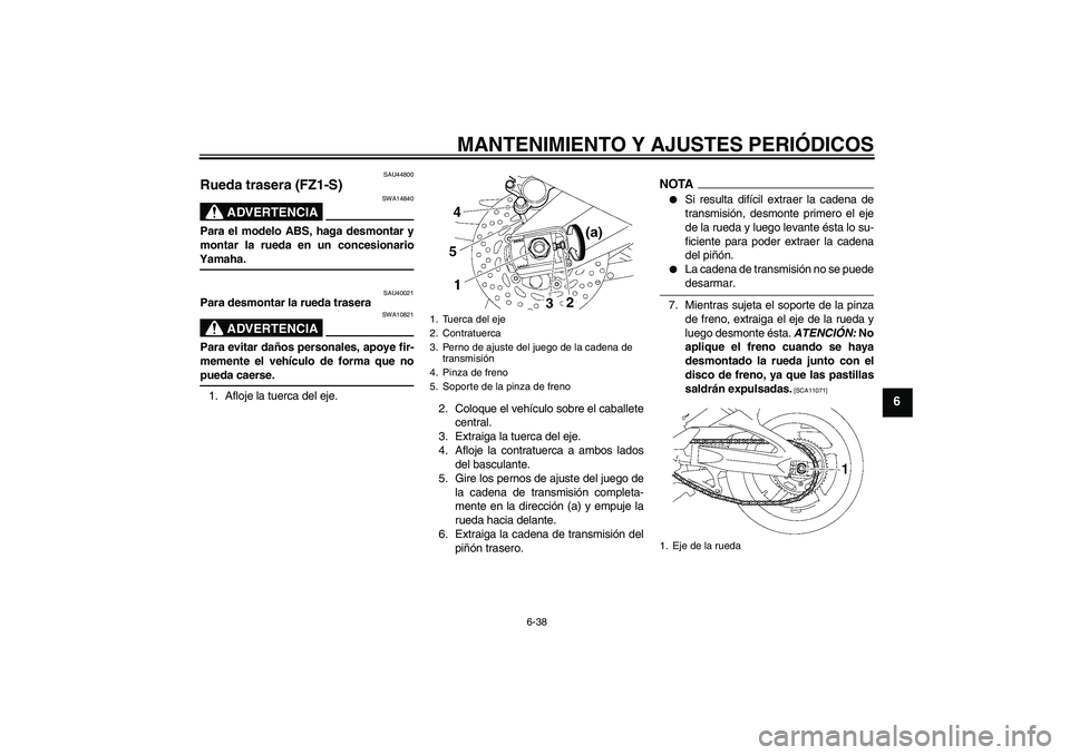 YAMAHA FZ1 S 2009  Manuale de Empleo (in Spanish) MANTENIMIENTO Y AJUSTES PERIÓDICOS
6-38
6
SAU44800
Rueda trasera (FZ1-S)
ADVERTENCIA
SWA14840
Para el modelo ABS, haga desmontar y
montar la rueda en un concesionarioYamaha.
SAU40021
Para desmontar l