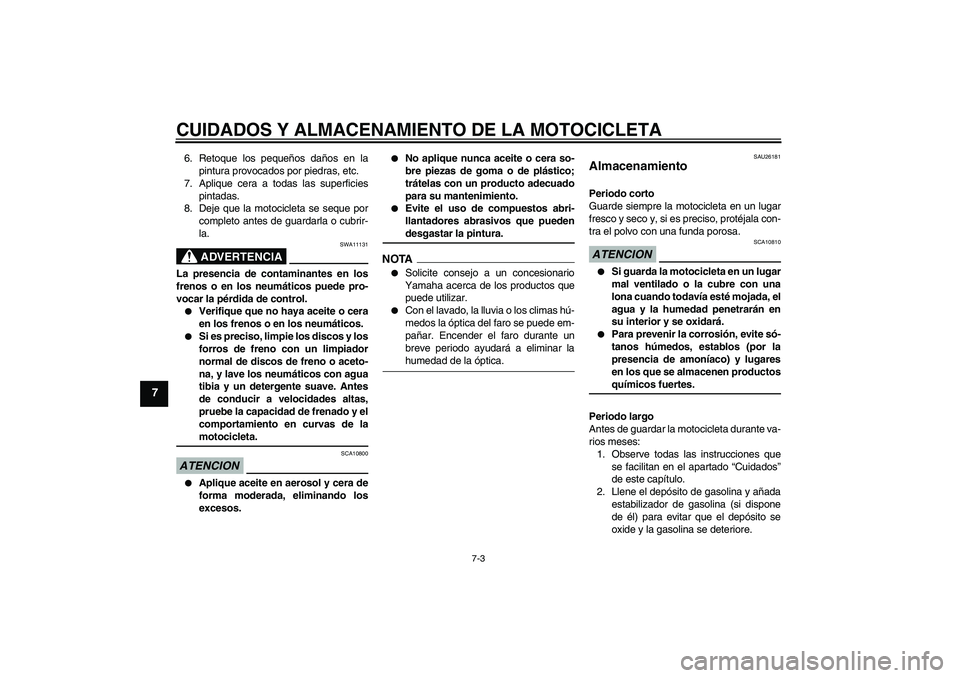 YAMAHA FZ1 S 2009  Manuale de Empleo (in Spanish) CUIDADOS Y ALMACENAMIENTO DE LA MOTOCICLETA
7-3
7
6. Retoque los pequeños daños en la
pintura provocados por piedras, etc.
7. Aplique cera a todas las superficies
pintadas.
8. Deje que la motociclet