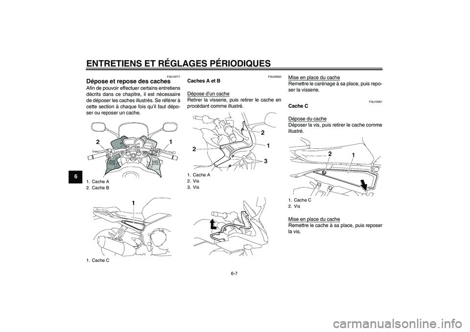 YAMAHA FZ1 S 2009  Notices Demploi (in French) ENTRETIENS ET RÉGLAGES PÉRIODIQUES
6-7
6
FAU18771
Dépose et repose des caches Afin de pouvoir effectuer certains entretiens
décrits dans ce chapitre, il est nécessaire
de déposer les caches illu