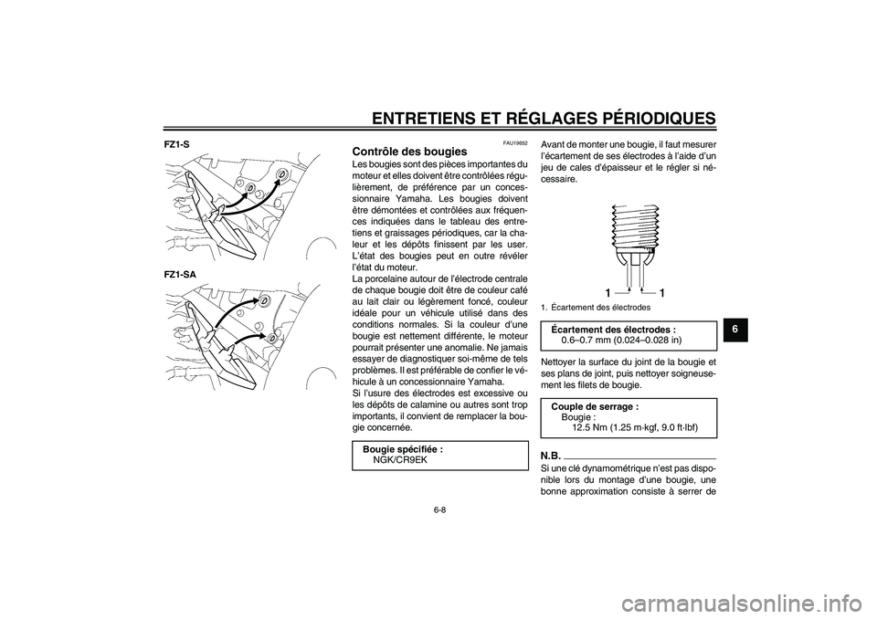 YAMAHA FZ1 S 2009  Notices Demploi (in French) ENTRETIENS ET RÉGLAGES PÉRIODIQUES
6-8
6
FZ1-S
FZ1-SA
FAU19652
Contrôle des bougies Les bougies sont des pièces importantes du
moteur et elles doivent être contrôlées régu-
lièrement, de pré