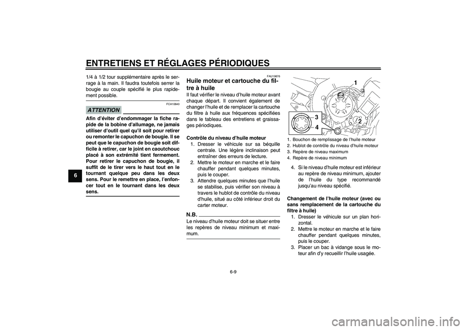 YAMAHA FZ1 S 2009  Notices Demploi (in French) ENTRETIENS ET RÉGLAGES PÉRIODIQUES
6-9
6
1/4 à 1/2 tour supplémentaire après le ser-
rage à la main. Il faudra toutefois serrer la
bougie au couple spécifié le plus rapide-ment possible.ATTENT