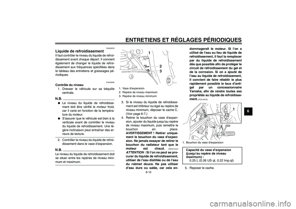 YAMAHA FZ1 S 2009  Notices Demploi (in French) ENTRETIENS ET RÉGLAGES PÉRIODIQUES
6-12
6
FAU20070
Liquide de refroidissement Il faut contrôler le niveau du liquide de refroi-
dissement avant chaque départ. Il convient
également de changer le 