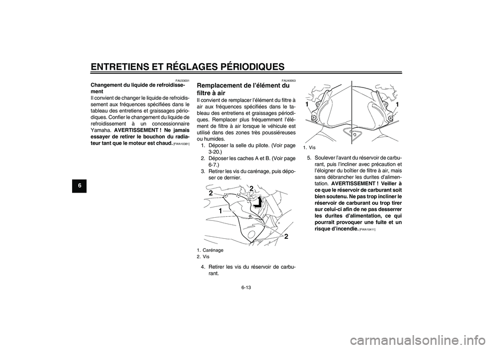 YAMAHA FZ1 S 2009  Notices Demploi (in French) ENTRETIENS ET RÉGLAGES PÉRIODIQUES
6-13
6
FAU33031
Changement du liquide de refroidisse-
ment
Il convient de changer le liquide de refroidis-
sement aux fréquences spécifiées dans le
tableau des 