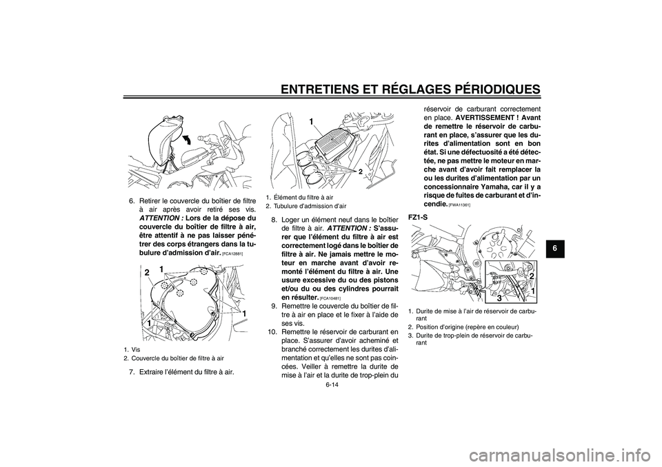 YAMAHA FZ1 S 2009  Notices Demploi (in French) ENTRETIENS ET RÉGLAGES PÉRIODIQUES
6-14
6
6. Retirer le couvercle du boîtier de filtre
à air après avoir retiré ses vis.
ATTENTION : Lors de la dépose du
couvercle du boîtier de filtre à air,