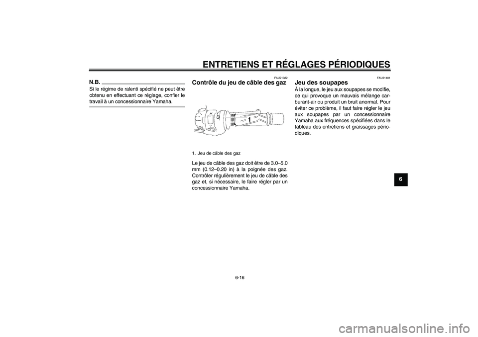 YAMAHA FZ1 S 2009  Notices Demploi (in French) ENTRETIENS ET RÉGLAGES PÉRIODIQUES
6-16
6
N.B.Si le régime de ralenti spécifié ne peut être
obtenu en effectuant ce réglage, confier letravail à un concessionnaire Yamaha.
FAU21382
Contrôle d