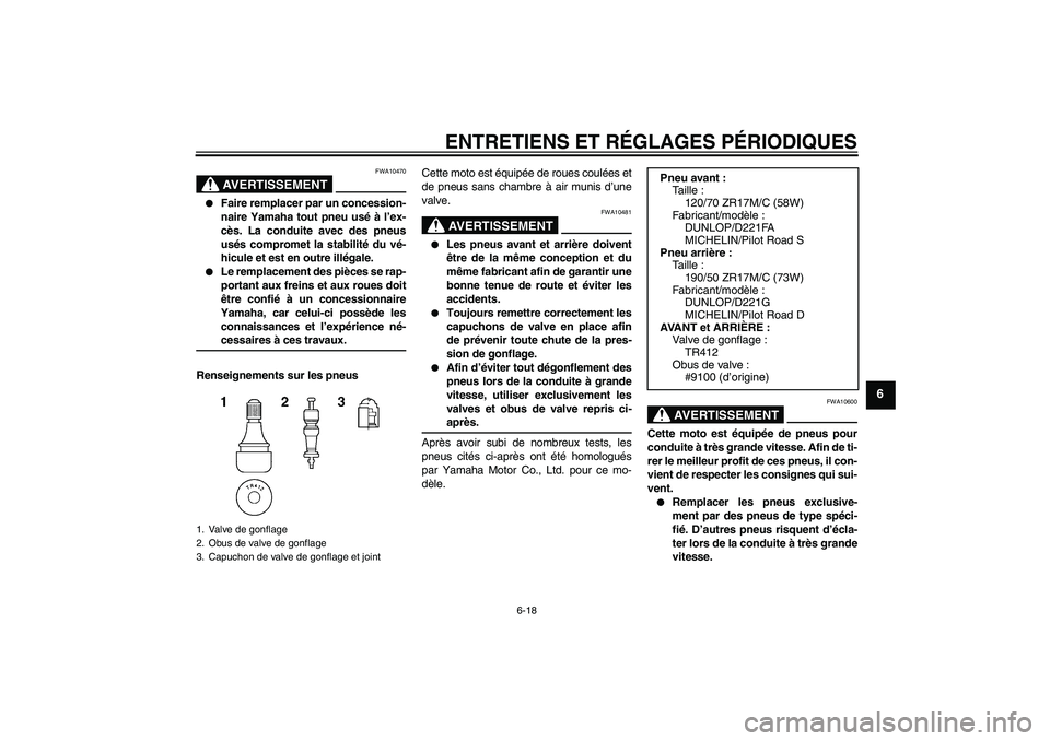YAMAHA FZ1 S 2009  Notices Demploi (in French) ENTRETIENS ET RÉGLAGES PÉRIODIQUES
6-18
6
AVERTISSEMENT
FWA10470

Faire remplacer par un concession-
naire Yamaha tout pneu usé à l’ex-
cès. La conduite avec des pneus
usés compromet la stabi