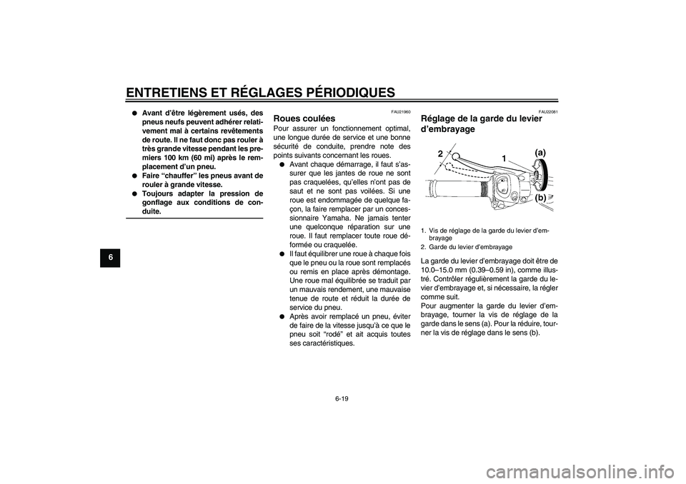 YAMAHA FZ1 S 2009  Notices Demploi (in French) ENTRETIENS ET RÉGLAGES PÉRIODIQUES
6-19
6

Avant d’être légèrement usés, des
pneus neufs peuvent adhérer relati-
vement mal à certains revêtements
de route. Il ne faut donc pas rouler à
t