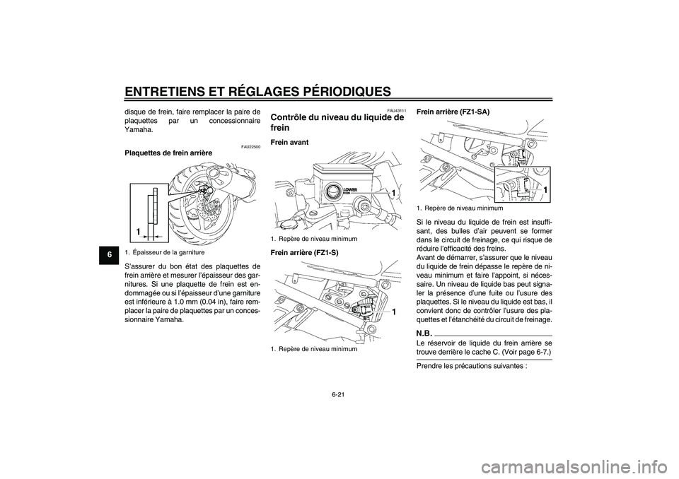 YAMAHA FZ1 S 2009  Notices Demploi (in French) ENTRETIENS ET RÉGLAGES PÉRIODIQUES
6-21
6
disque de frein, faire remplacer la paire de
plaquettes par un concessionnaire
Yamaha.
FAU22500
Plaquettes de frein arrière
S’assurer du bon état des pl
