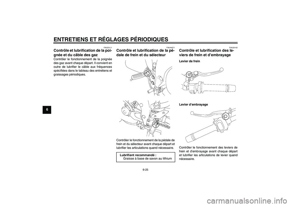 YAMAHA FZ1 S 2009  Notices Demploi (in French) ENTRETIENS ET RÉGLAGES PÉRIODIQUES
6-25
6
FAU23111
Contrôle et lubrification de la poi-
gnée et du câble des gaz Contrôler le fonctionnement de la poignée
des gaz avant chaque départ. Il convi