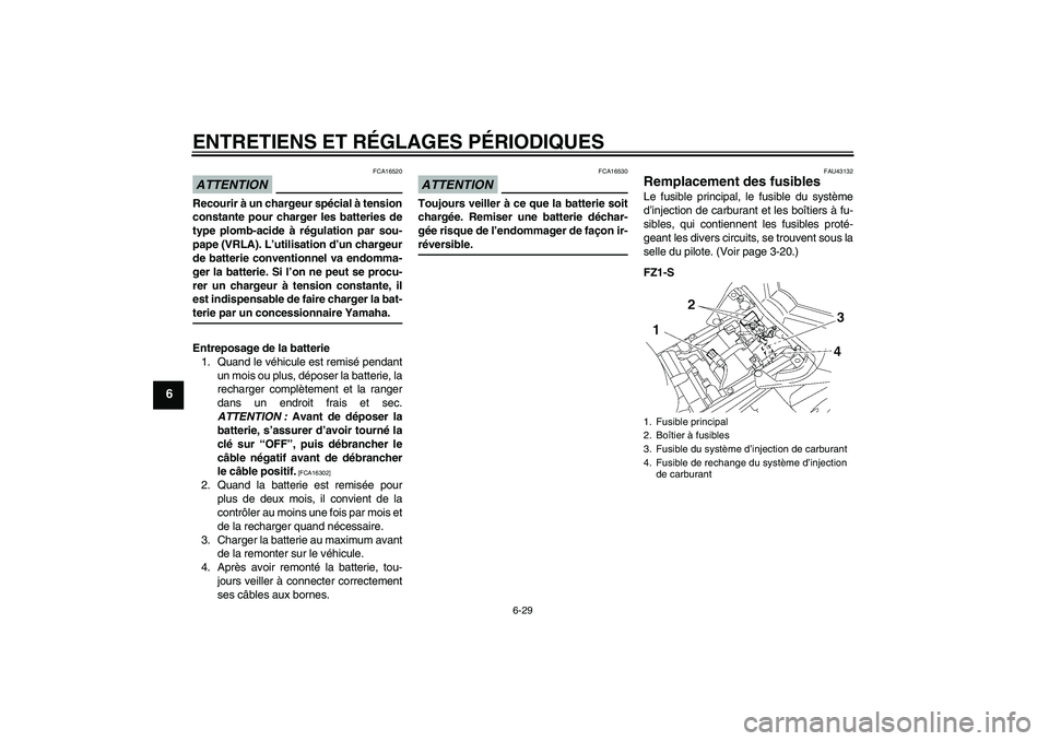 YAMAHA FZ1 S 2009  Notices Demploi (in French) ENTRETIENS ET RÉGLAGES PÉRIODIQUES
6-29
6
ATTENTION
FCA16520
Recourir à un chargeur spécial à tension
constante pour charger les batteries de
type plomb-acide à régulation par sou-
pape (VRLA).