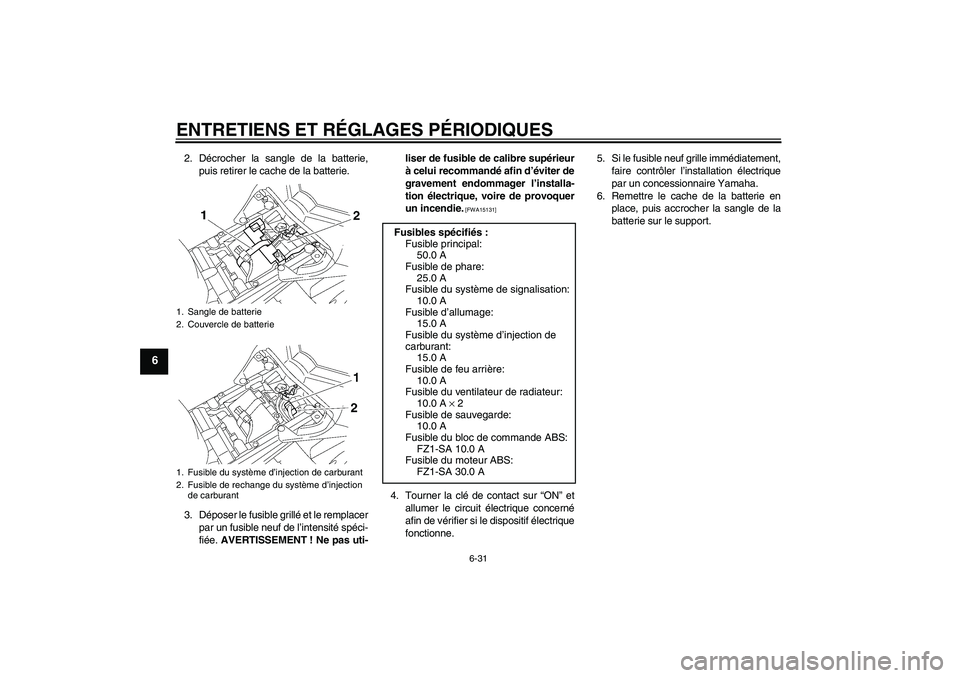 YAMAHA FZ1 S 2009  Notices Demploi (in French) ENTRETIENS ET RÉGLAGES PÉRIODIQUES
6-31
6
2. Décrocher la sangle de la batterie,
puis retirer le cache de la batterie.
3. Déposer le fusible grillé et le remplacer
par un fusible neuf de l’inte