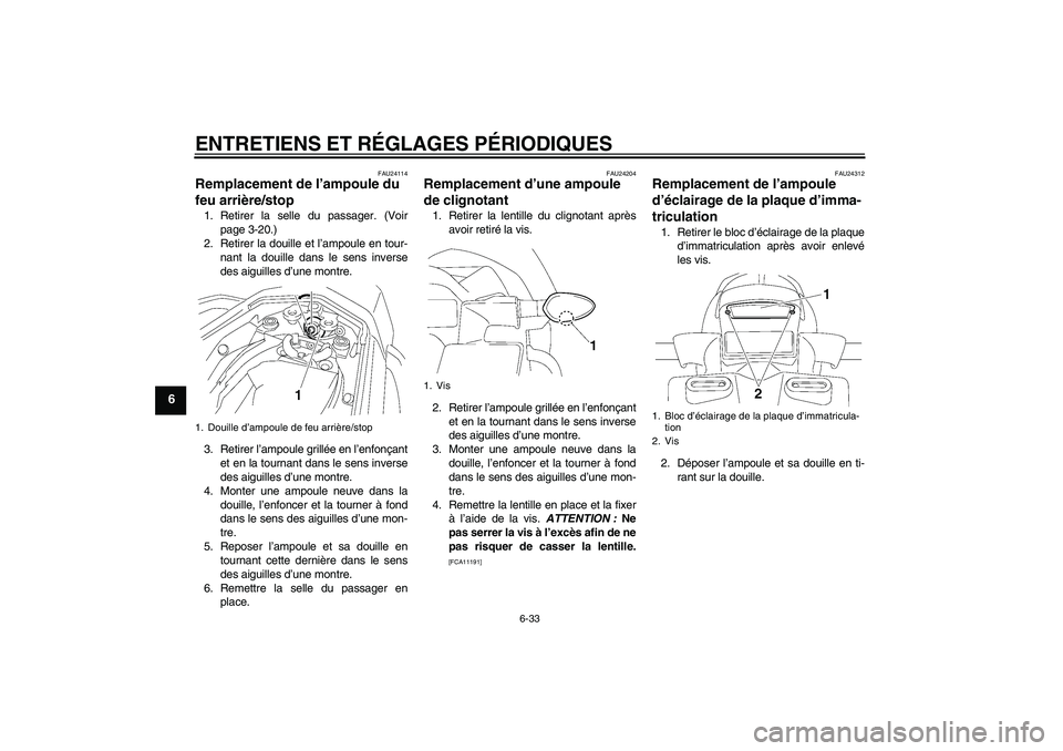 YAMAHA FZ1 S 2009  Notices Demploi (in French) ENTRETIENS ET RÉGLAGES PÉRIODIQUES
6-33
6
FAU24114
Remplacement de l’ampoule du 
feu arrière/stop 1. Retirer la selle du passager. (Voir
page 3-20.)
2. Retirer la douille et l’ampoule en tour-
