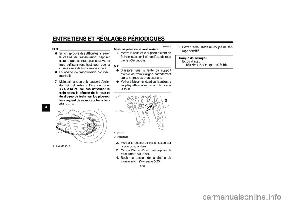 YAMAHA FZ1 S 2009  Notices Demploi (in French) ENTRETIENS ET RÉGLAGES PÉRIODIQUES
6-37
6
N.B.
Si l’on éprouve des difficultés à retirer
la chaîne de transmission, déposer
d’abord l’axe de roue, puis soulever la
roue suffisamment haut