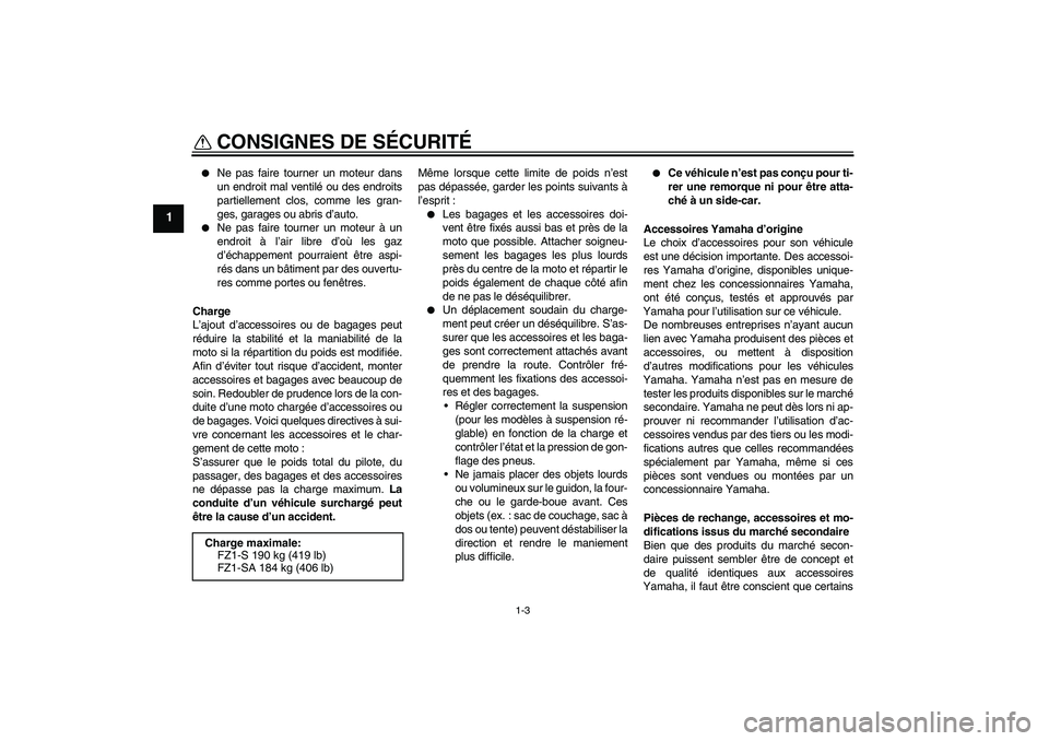 YAMAHA FZ1 S 2009  Notices Demploi (in French) CONSIGNES DE SÉCURITÉ
1-3
1

Ne pas faire tourner un moteur dans
un endroit mal ventilé ou des endroits
partiellement clos, comme les gran-
ges, garages ou abris d’auto.

Ne pas faire tourner u