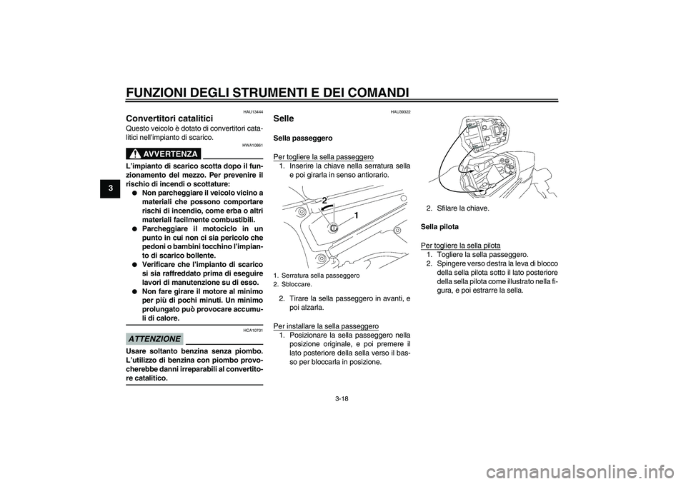 YAMAHA FZ1 S 2009  Manuale duso (in Italian) FUNZIONI DEGLI STRUMENTI E DEI COMANDI
3-18
3
HAU13444
Convertitori catalitici Questo veicolo è dotato di convertitori cata-
litici nell’impianto di scarico.
AVVERTENZA
HWA10861
L’impianto di sca