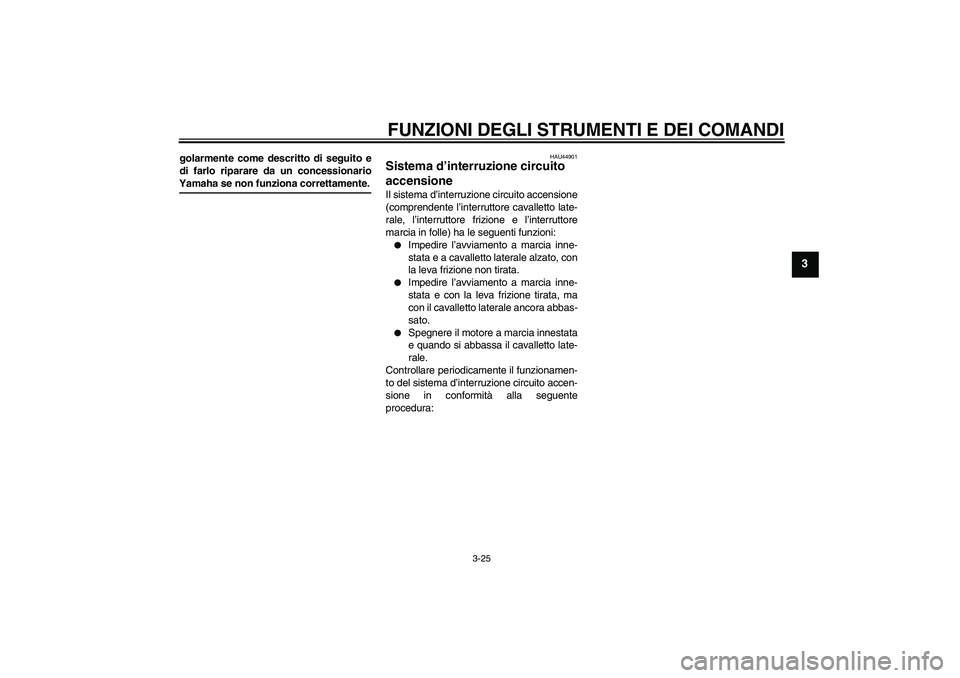 YAMAHA FZ1 S 2009  Manuale duso (in Italian) FUNZIONI DEGLI STRUMENTI E DEI COMANDI
3-25
3
golarmente come descritto di seguito e
di farlo riparare da un concessionarioYamaha se non funziona correttamente.
HAU44901
Sistema d’interruzione circu