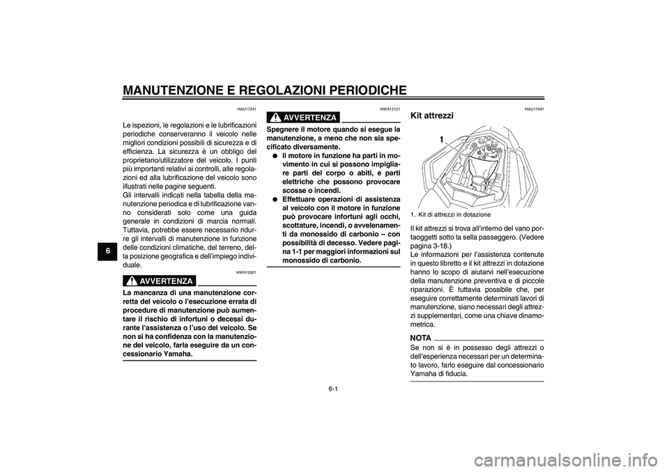 YAMAHA FZ1 S 2009  Manuale duso (in Italian) MANUTENZIONE E REGOLAZIONI PERIODICHE
6-1
6
HAU17241
Le ispezioni, le regolazioni e le lubrificazioni
periodiche conserveranno il veicolo nelle
migliori condizioni possibili di sicurezza e di
efficien
