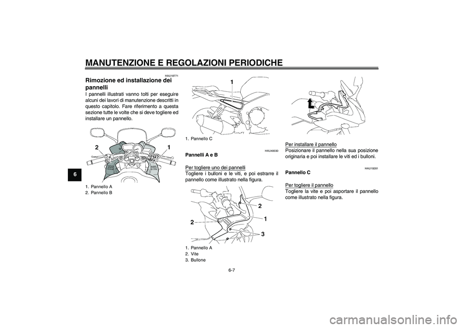 YAMAHA FZ1 S 2009  Manuale duso (in Italian) MANUTENZIONE E REGOLAZIONI PERIODICHE
6-7
6
HAU18771
Rimozione ed installazione dei 
pannelli I pannelli illustrati vanno tolti per eseguire
alcuni dei lavori di manutenzione descritti in
questo capit