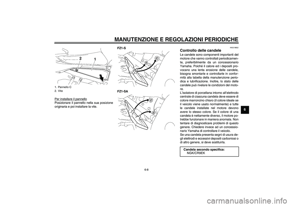 YAMAHA FZ1 S 2009  Manuale duso (in Italian) MANUTENZIONE E REGOLAZIONI PERIODICHE
6-8
6
Per installare il pannelloPosizionare il pannello nella sua posizione
originaria e poi installare la vite.FZ1-S
FZ1-SA
HAU19652
Controllo delle candele Le c