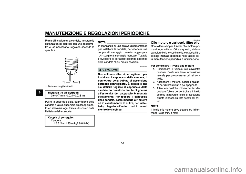 YAMAHA FZ1 S 2009  Manuale duso (in Italian) MANUTENZIONE E REGOLAZIONI PERIODICHE
6-9
6
Prima di installare una candela, misurare la
distanza tra gli elettrodi con uno spessime-
tro e, se necessario, regolarla secondo la
specifica.
Pulire la su