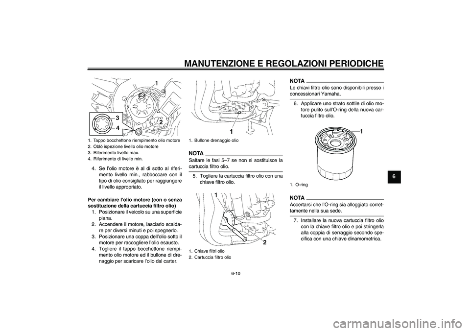 YAMAHA FZ1 S 2009  Manuale duso (in Italian) MANUTENZIONE E REGOLAZIONI PERIODICHE
6-10
6
4. Se l’olio motore è al di sotto al riferi-
mento livello min., rabboccare con il
tipo di olio consigliato per raggiungere
il livello appropriato.
Per 