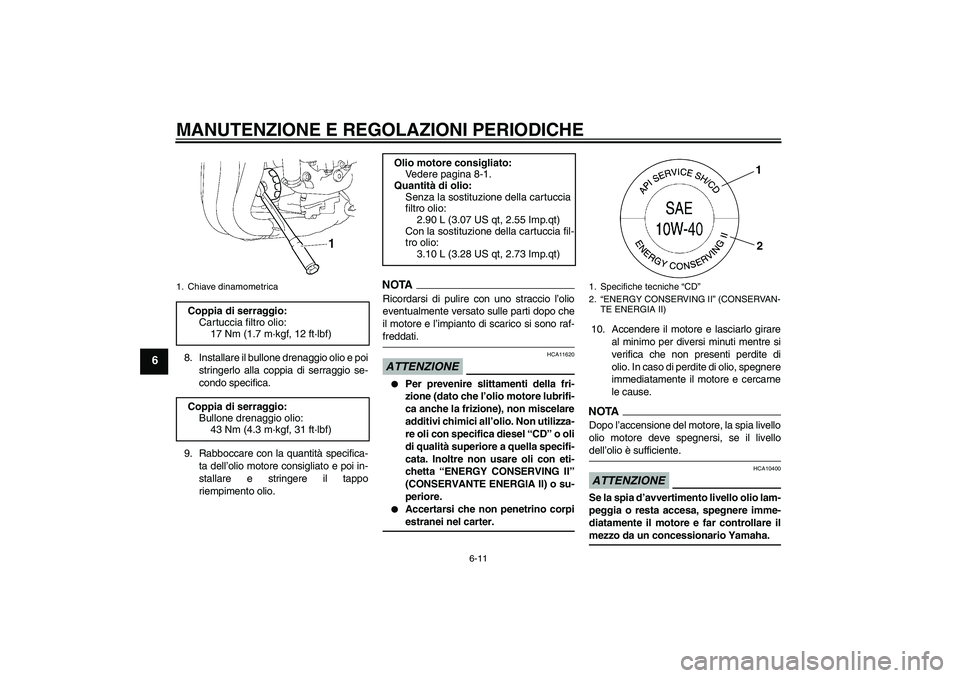YAMAHA FZ1 S 2009  Manuale duso (in Italian) MANUTENZIONE E REGOLAZIONI PERIODICHE
6-11
6
8. Installare il bullone drenaggio olio e poi
stringerlo alla coppia di serraggio se-
condo specifica.
9. Rabboccare con la quantità specifica-
ta dell’