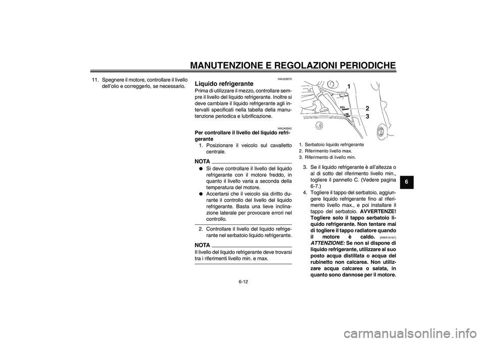 YAMAHA FZ1 S 2009  Manuale duso (in Italian) MANUTENZIONE E REGOLAZIONI PERIODICHE
6-12
6
11. Spegnere il motore, controllare il livello
dell’olio e correggerlo, se necessario.
HAU20070
Liquido refrigerante Prima di utilizzare il mezzo, contro