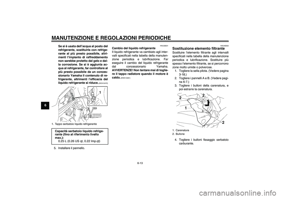 YAMAHA FZ1 S 2009  Manuale duso (in Italian) MANUTENZIONE E REGOLAZIONI PERIODICHE
6-13
6
Se si è usata dell’acqua al posto del
refrigerante, sostituirla con refrige-
rante al più presto possibile, altri-
menti l’impianto di raffreddamento