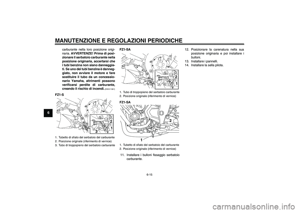 YAMAHA FZ1 S 2009  Manuale duso (in Italian) MANUTENZIONE E REGOLAZIONI PERIODICHE
6-15
6
carburante nella loro posizione origi-
naria. AVVERTENZE! Prima di posi-
zionare il serbatoio carburante nella
posizione originaria, accertarsi che
i tubi 