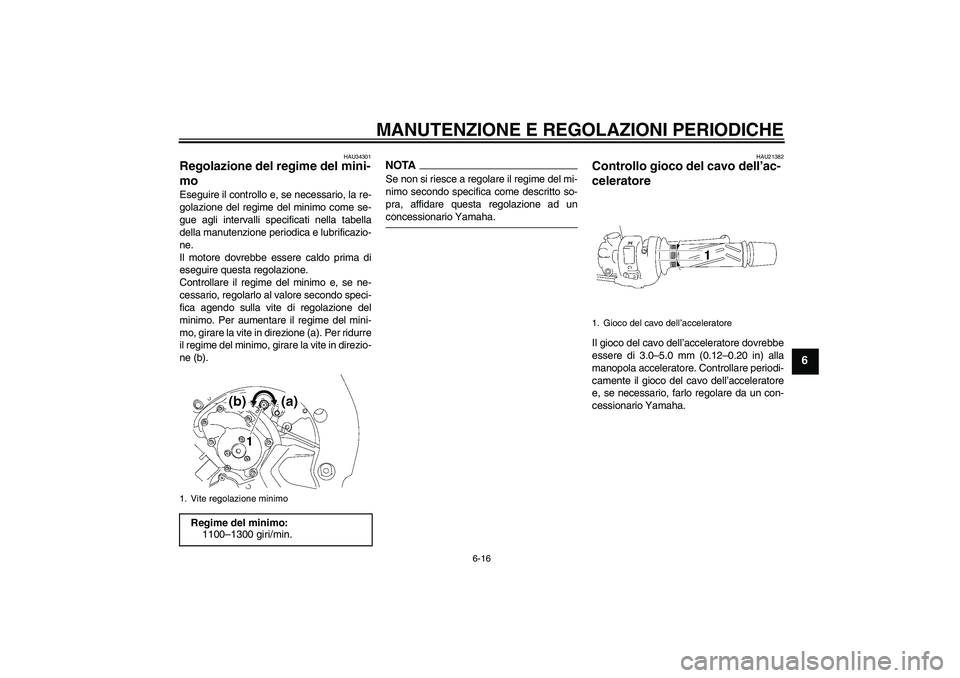 YAMAHA FZ1 S 2009  Manuale duso (in Italian) MANUTENZIONE E REGOLAZIONI PERIODICHE
6-16
6
HAU34301
Regolazione del regime del mini-
mo Eseguire il controllo e, se necessario, la re-
golazione del regime del minimo come se-
gue agli intervalli sp