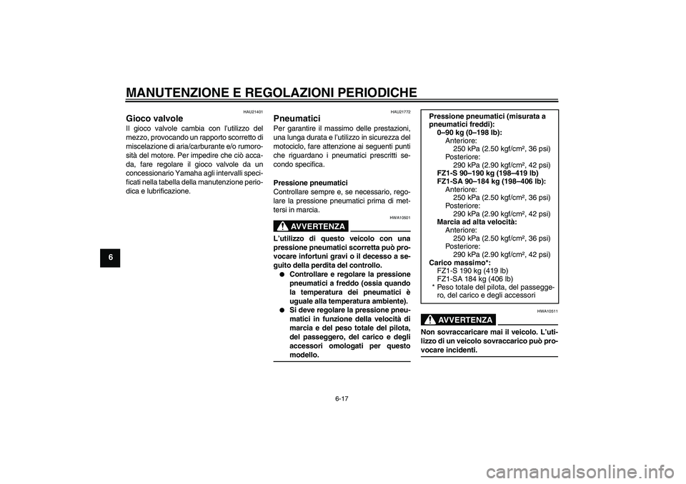 YAMAHA FZ1 S 2009  Manuale duso (in Italian) MANUTENZIONE E REGOLAZIONI PERIODICHE
6-17
6
HAU21401
Gioco valvole Il gioco valvole cambia con l’utilizzo del
mezzo, provocando un rapporto scorretto di
miscelazione di aria/carburante e/o rumoro-
