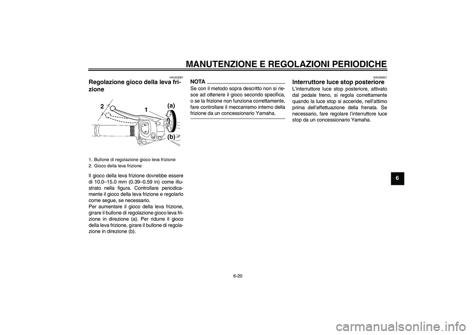 YAMAHA FZ1 S 2009  Manuale duso (in Italian) MANUTENZIONE E REGOLAZIONI PERIODICHE
6-20
6
HAU22081
Regolazione gioco della leva fri-
zione Il gioco della leva frizione dovrebbe essere
di 10.0–15.0 mm (0.39–0.59 in) come illu-
strato nella fi