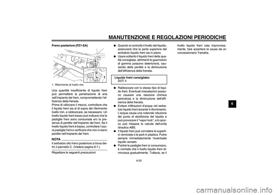 YAMAHA FZ1 S 2009  Manuale duso (in Italian) MANUTENZIONE E REGOLAZIONI PERIODICHE
6-22
6
Freno posteriore (FZ1-SA)
Una quantità insufficiente di liquido freni
può permettere la penetrazione di aria
nell’impianto dei freni, compromettendo l
