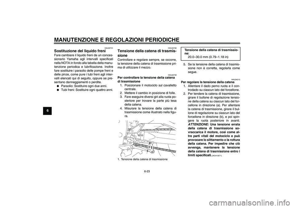 YAMAHA FZ1 S 2009  Manuale duso (in Italian) MANUTENZIONE E REGOLAZIONI PERIODICHE
6-23
6
HAU22731
Sostituzione del liquido freni Fare cambiare il liquido freni da un conces-
sionario Yamaha agli intervalli specificati
nella NOTA in fondo alla t