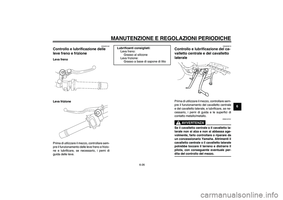 YAMAHA FZ1 S 2009 Manuale duso (in Italian) MANUTENZIONE E REGOLAZIONI PERIODICHE
6-26
6
HAU23142
Controllo e lubrificazione delle
leve freno e frizione Leva freno
Leva frizione
Prima di utilizzare il mezzo, controllare sem-
pre il funzionamen YAMAHA FZ1 S 2009 Manuale duso (in Italian) MANUTENZIONE E REGOLAZIONI PERIODICHE
6-26
6
HAU23142
Controllo e lubrificazione delle
leve freno e frizione Leva freno
Leva frizione
Prima di utilizzare il mezzo, controllare sem-
pre il funzionamen
