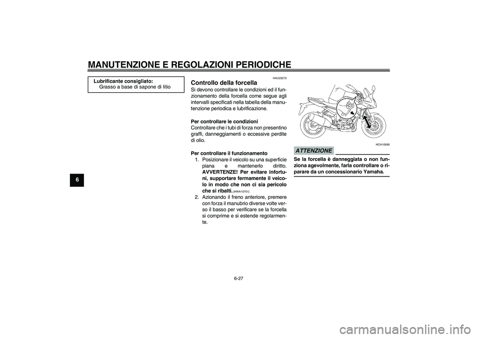 YAMAHA FZ1 S 2009 Manuale duso (in Italian) MANUTENZIONE E REGOLAZIONI PERIODICHE
6-27
6
HAU23272
Controllo della forcella Si devono controllare le condizioni ed il fun-
zionamento della forcella come segue agli
intervalli specificati nella tab YAMAHA FZ1 S 2009 Manuale duso (in Italian) MANUTENZIONE E REGOLAZIONI PERIODICHE
6-27
6
HAU23272
Controllo della forcella Si devono controllare le condizioni ed il fun-
zionamento della forcella come segue agli
intervalli specificati nella tab