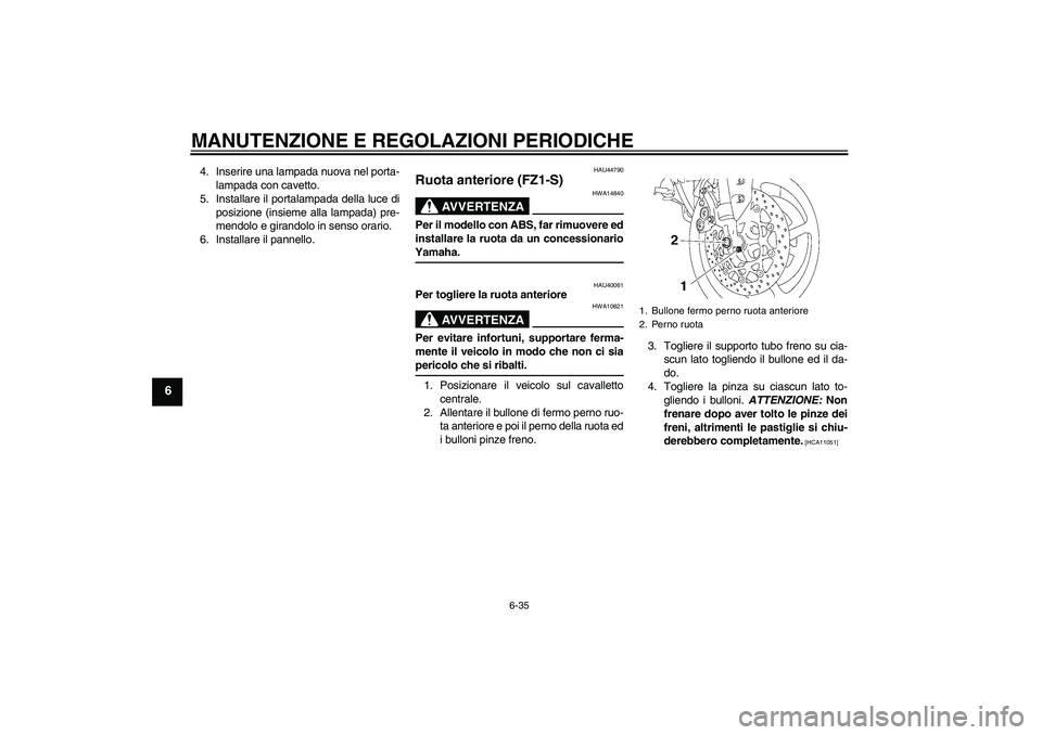 YAMAHA FZ1 S 2009  Manuale duso (in Italian) MANUTENZIONE E REGOLAZIONI PERIODICHE
6-35
6
4. Inserire una lampada nuova nel porta-
lampada con cavetto.
5. Installare il portalampada della luce di
posizione (insieme alla lampada) pre-
mendolo e g