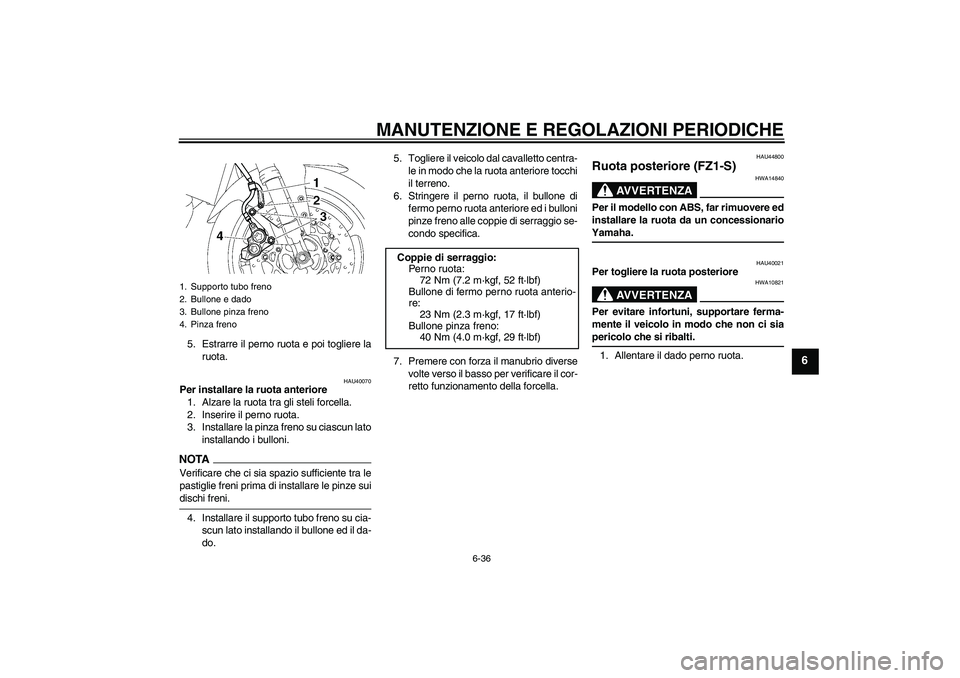 YAMAHA FZ1 S 2009  Manuale duso (in Italian) MANUTENZIONE E REGOLAZIONI PERIODICHE
6-36
6
5. Estrarre il perno ruota e poi togliere la
ruota.
HAU40070
Per installare la ruota anteriore
1. Alzare la ruota tra gli steli forcella.
2. Inserire il pe