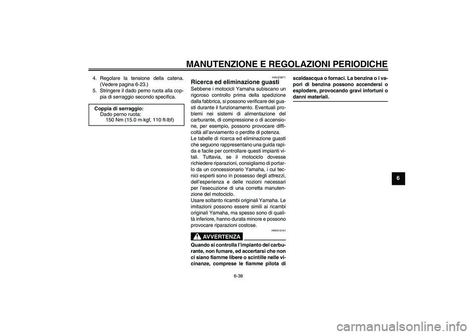 YAMAHA FZ1 S 2009  Manuale duso (in Italian) MANUTENZIONE E REGOLAZIONI PERIODICHE
6-38
6
4. Regolare la tensione della catena.
(Vedere pagina 6-23.)
5. Stringere il dado perno ruota alla cop-
pia di serraggio secondo specifica.
HAU25871
Ricerca